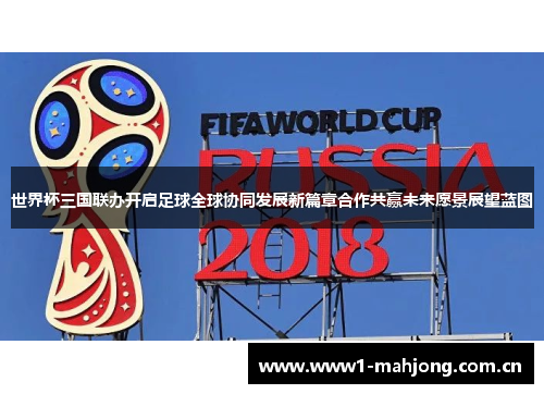 世界杯三国联办开启足球全球协同发展新篇章合作共赢未来愿景展望蓝图 世界杯三国联办开启足球全球协同发展新篇章合作共赢未来愿景展望蓝图