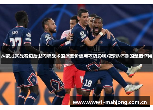 从欧冠实战看边后卫内收战术的演变价值与攻防影响对球队体系的塑造作用 从欧冠实战看边后卫内收战术的演变价值与攻防影响对球队体系的塑造作用