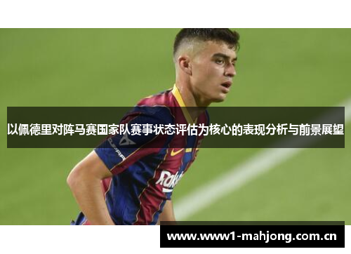 以佩德里对阵马赛国家队赛事状态评估为核心的表现分析与前景展望 以佩德里对阵马赛国家队赛事状态评估为核心的表现分析与前景展望