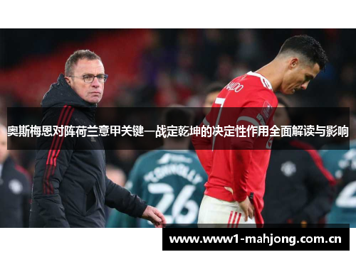 奥斯梅恩对阵荷兰意甲关键一战定乾坤的决定性作用全面解读与影响 奥斯梅恩对阵荷兰意甲关键一战定乾坤的决定性作用全面解读与影响