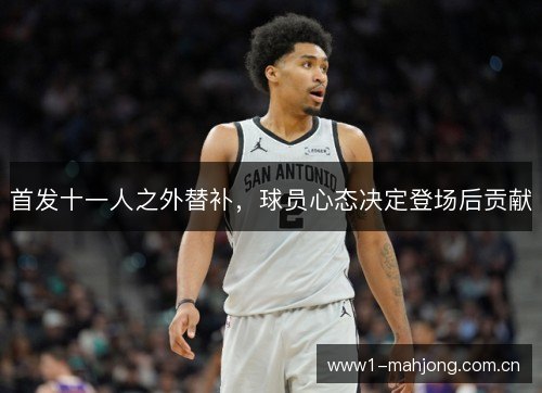 首发十一人之外替补,球员心态决定登场后贡献 首发十一人之外替补,球员心态决定登场后贡献