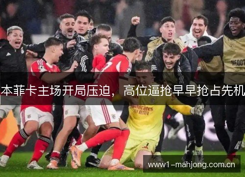 本菲卡主场开局压迫,高位逼抢早早抢占先机 本菲卡主场开局压迫,高位逼抢早早抢占先机