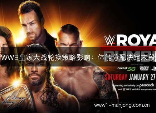 WWE皇家大战轮换策略影响:体能分配决定末段 WWE皇家大战轮换策略影响:体能分配决定末段