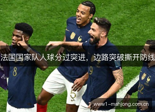 法国国家队人球分过突进,边路突破撕开防线 法国国家队人球分过突进,边路突破撕开防线