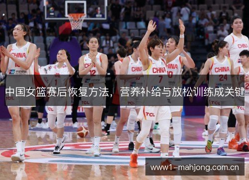 中国女篮赛后恢复方法，营养补给与放松训练成关键